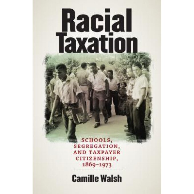 Racial Taxation: Schools, Segregation, and Taxpayer Citizenship, 1869-1973, Camille Walsh (Author)