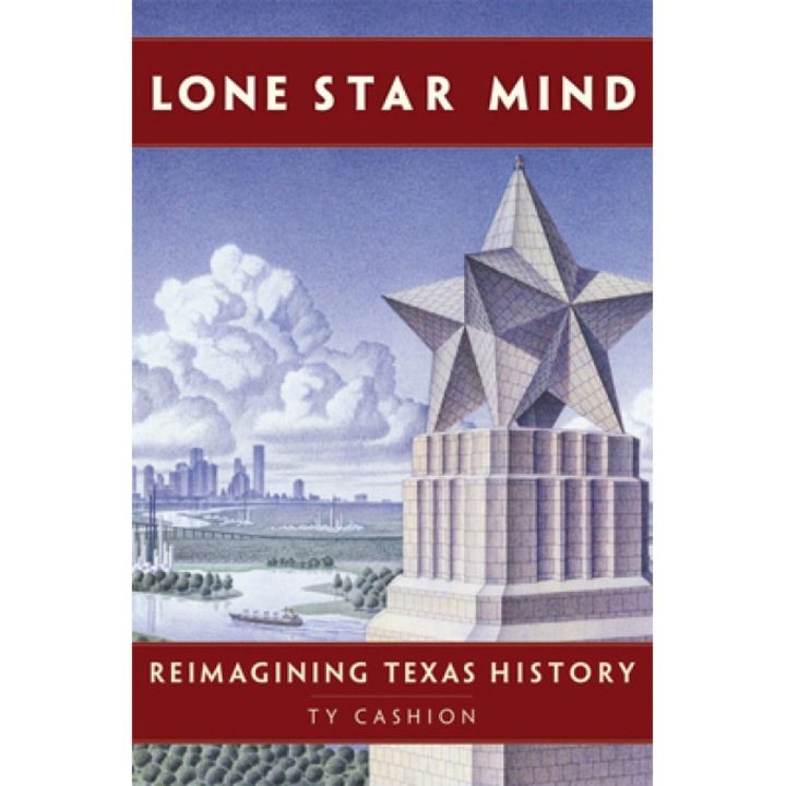 Lone Star Mind: Reimagining Texas History, Ty Cashion (Author)