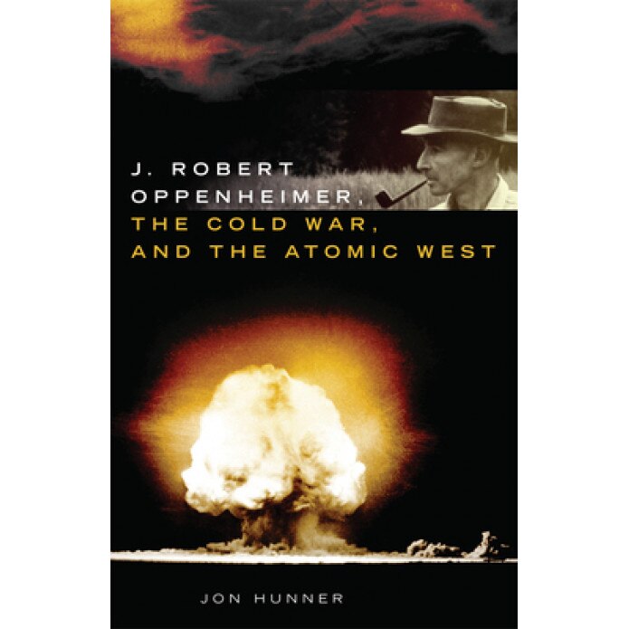J. Robert Oppenheimer, the Cold War, and the Atomic West, Jon Hunner (Author)