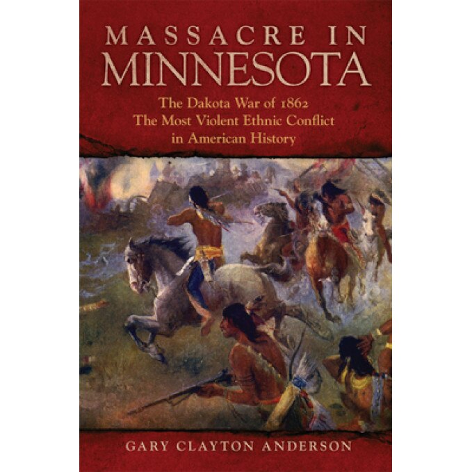 Massacre in Minnesota: The Dakota War of 1862, the Most Violent Ethnic Conflict in American History, Gary Clayton Anderson (Author)