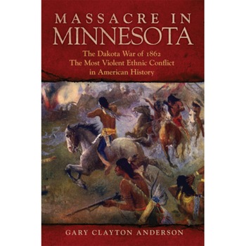 Massacre in Minnesota: The Dakota War of 1862, the Most Violent Ethnic Conflict in American History, Gary Clayton Anderson (Author) Massacre in Minnesota: The Dakota War of 1862, the Most Violent Ethnic Conflict in American History, Gary Clayton Anderson (Author)