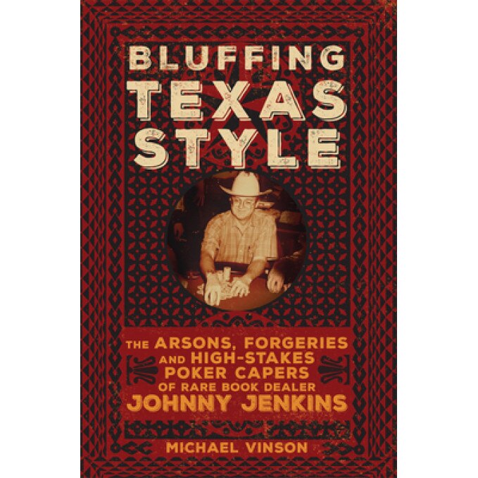 Bluffing Texas Style: The Arsons, Forgeries, and High Stakes Poker Capers of Rare Book Dealer Johnny Jenkins, Michael Vinson (Author)