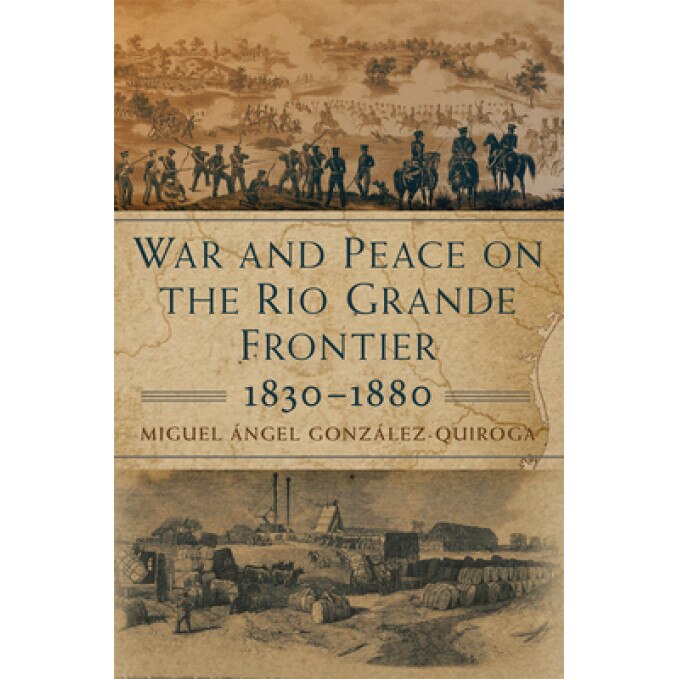 War and Peace on the Rio Grande Frontier, 1830-1880, Miguel Angel Gonzalez-Quiroga (Author)