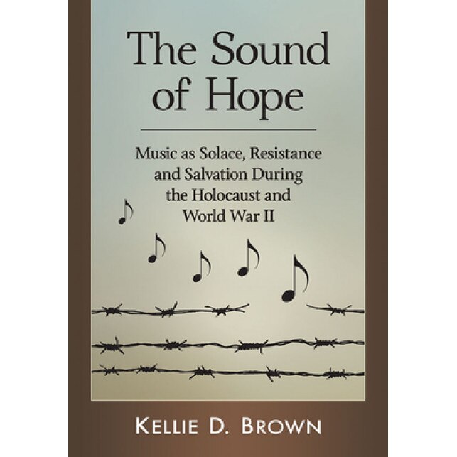 The Sound of Hope: Music as Solace, Resistance and Salvation During the Holocaust and World War II, Kellie D. Brown (Author)