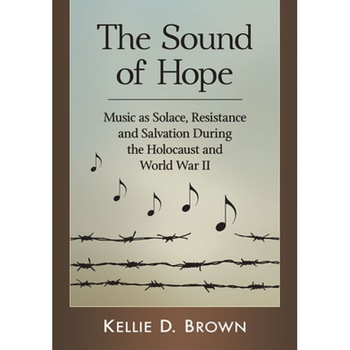 The Sound of Hope: Music as Solace, Resistance and Salvation During the Holocaust and World War II, Kellie D. Brown (Author) The Sound of Hope: Music as Solace, Resistance and Salvation During the Holocaust and World War II, Kellie D. Brown (Author)
