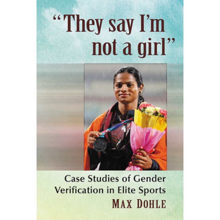 "they Say I'm Not a Girl": Case Studies of Gender Verification in Elite Sports, Max Dohle (Author)