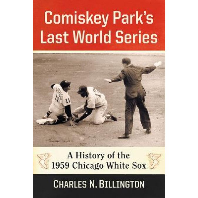 Comiskey Park's Last World Series: A History of the 1959 Chicago White Sox, Charles N. Billington (Author)