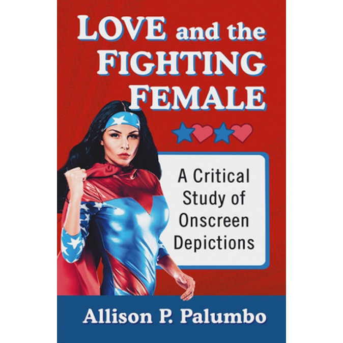 Love and the Fighting Female: A Critical Study of Onscreen Depictions, Allison P. Palumbo (Author)