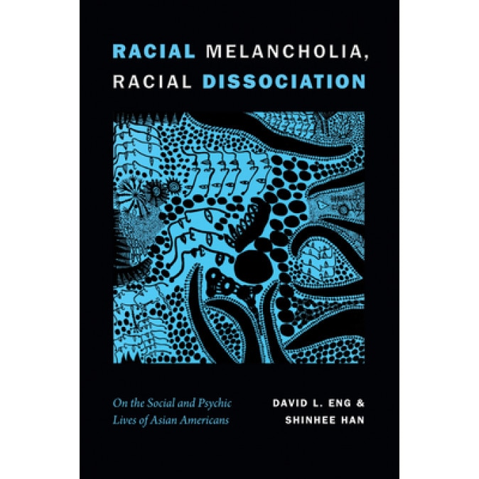 Racial Melancholia, Racial Dissociation: On the Social and Psychic Lives of Asian Americans, David L. Eng (Author)