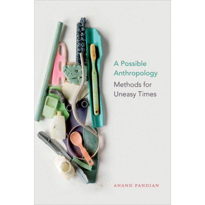 A Possible Anthropology: Methods for Uneasy Times, Anand Pandian (Author)