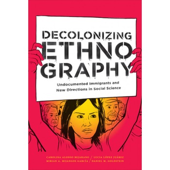 Decolonizing Ethnography: Undocumented Immigrants and New Directions in Social Science, Carolina Alonso Bejarano (Author) Decolonizing Ethnography: Undocumented Immigrants and New Directions in Social Science, Carolina Alonso Bejarano (Author)