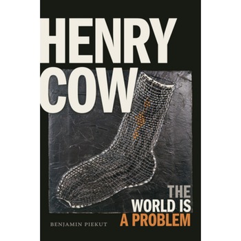 Henry Cow: The World Is a Problem, Benjamin Piekut (Author) Henry Cow: The World Is a Problem, Benjamin Piekut (Author)