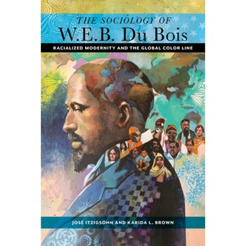 The Sociology of W. E. B. Du Bois: Racialized Modernity and the Global Color Line, Jos Itzigsohn (Author) The Sociology of W. E. B. Du Bois: Racialized Modernity and the Global Color Line, Jos Itzigsohn (Author)
