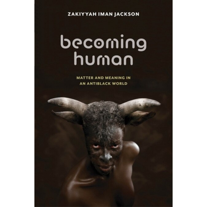 Becoming Human: Matter and Meaning in an Antiblack World, Zakiyyah Iman Jackson (Author)