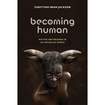 Becoming Human: Matter and Meaning in an Antiblack World, Zakiyyah Iman Jackson (Author) Becoming Human: Matter and Meaning in an Antiblack World, Zakiyyah Iman Jackson (Author)