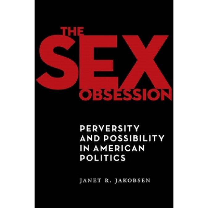 The Sex Obsession: Perversity and Possibility in American Politics, Janet R. Jakobsen (Author)