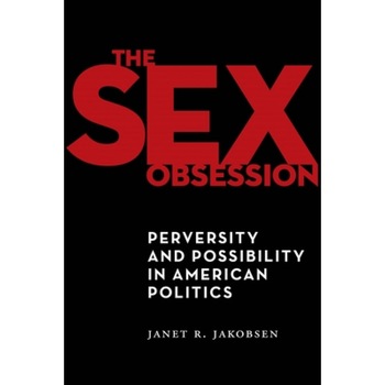 The Sex Obsession: Perversity and Possibility in American Politics, Janet R. Jakobsen (Author) The Sex Obsession: Perversity and Possibility in American Politics, Janet R. Jakobsen (Author)