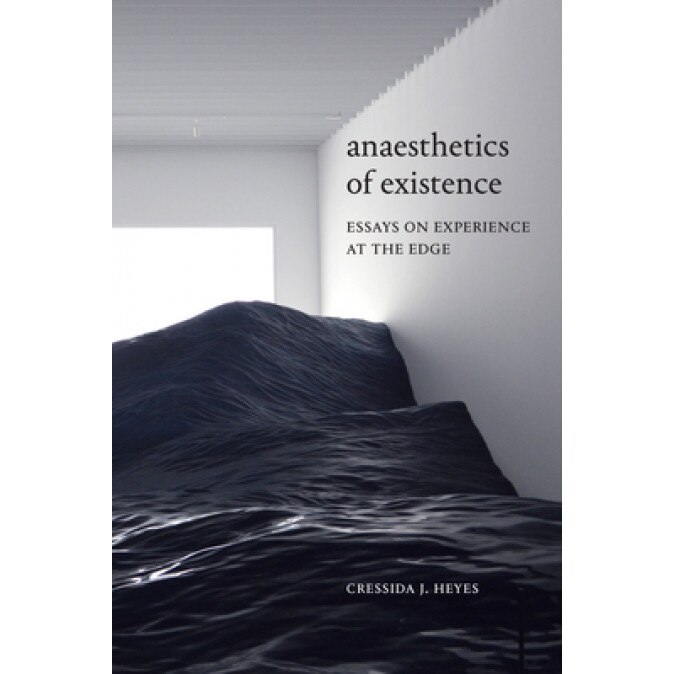 Anaesthetics of Existence: Essays on Experience at the Edge, Cressida J. Heyes (Author)