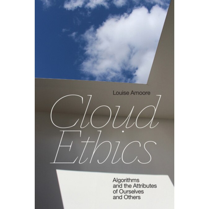 Cloud Ethics: Algorithms and the Attributes of Ourselves and Others, Louise Amoore (Author)