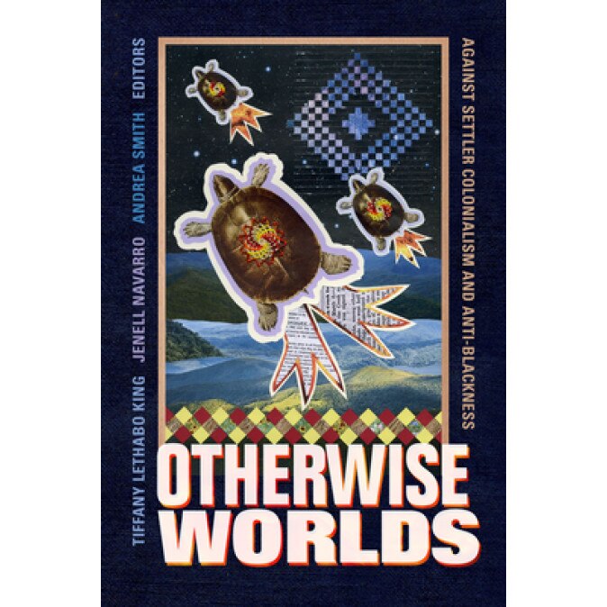 Otherwise Worlds: Against Settler Colonialism and Anti-Blackness, Tiffany Lethabo King (Editor)
