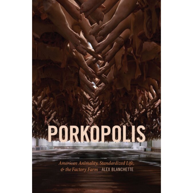 Porkopolis: American Animality, Standardized Life, and the Factory Farm, Alex Blanchette (Author)