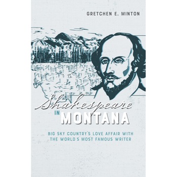 Shakespeare in Montana: Big Sky Country's Love Affair with the World's Most Famous Writer, Gretchen E. Minton (Author) Shakespeare in Montana: Big Sky Country's Love Affair with the World's Most Famous Writer, Gretchen E. Minton (Author)