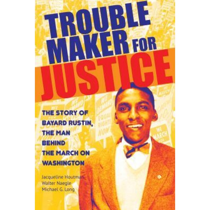 Troublemaker for Justice: The Story of Bayard Rustin, the Man Behind the March on Washington,