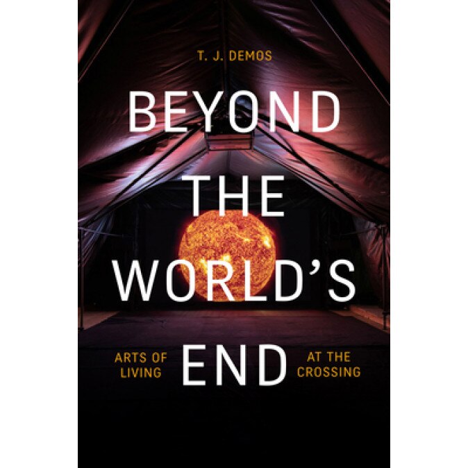 Beyond the World's End: Arts of Living at the Crossing, T. J. Demos (Author)
