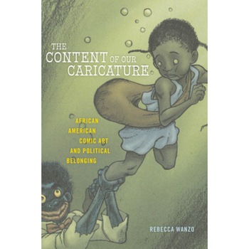The Content of Our Caricature: African American Comic Art and Political Belonging, Rebecca Wanzo (Author) The Content of Our Caricature: African American Comic Art and Political Belonging, Rebecca Wanzo (Author)