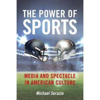 The Power of Sports: Media and Spectacle in American Culture, Michael Serazio (Author) The Power of Sports: Media and Spectacle in American Culture, Michael Serazio (Author)