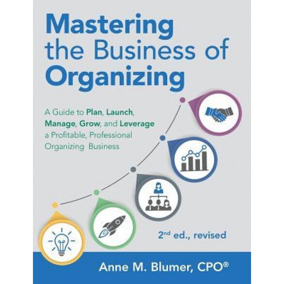 Mastering the Business of Organizing: A Guide to Plan, Launch, Manage, Grow, and Leverage a Profitable, Professional Organizing Business, 2nd Ed., Rev, Anne M. Blumer Cpo (Author)