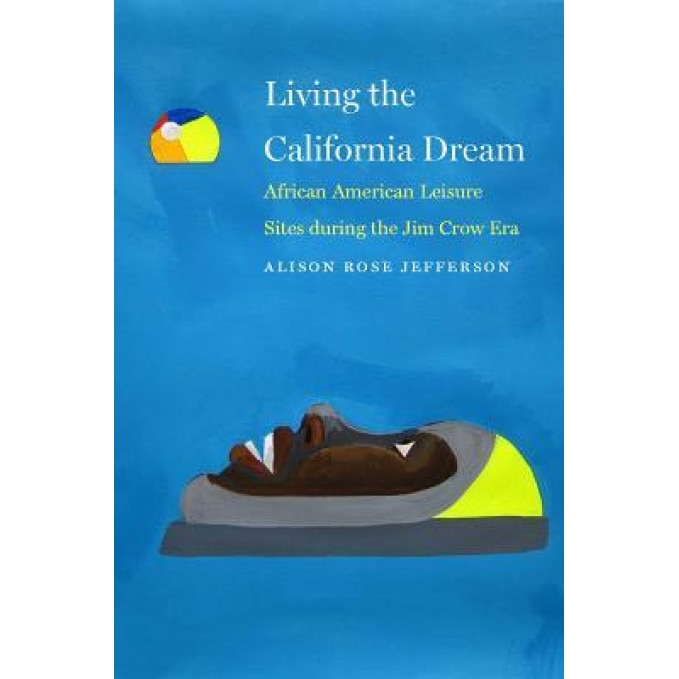 Living the California Dream: African American Leisure Sites During the Jim Crow Era, Alison Rose Jefferson (Author)
