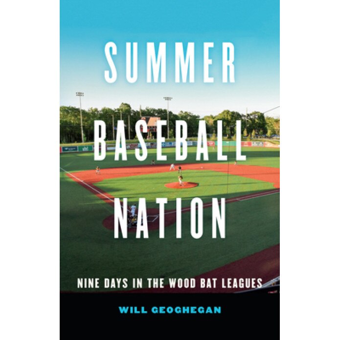 Summer Baseball Nation: Nine Days in the Wood Bat Leagues, Will Geoghegan (Author)