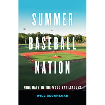 Summer Baseball Nation: Nine Days in the Wood Bat Leagues, Will Geoghegan (Author) Summer Baseball Nation: Nine Days in the Wood Bat Leagues, Will Geoghegan (Author)