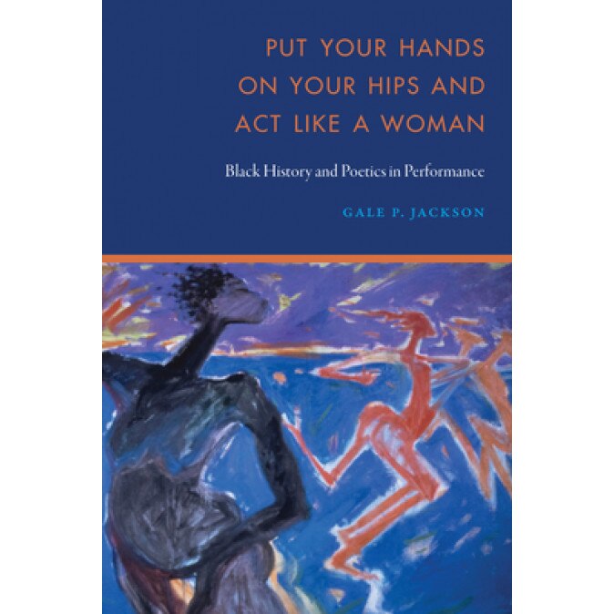 Put Your Hands on Your Hips and Act Like a Woman: Black History and Poetics in Performance, Gale P. Jackson (Author)