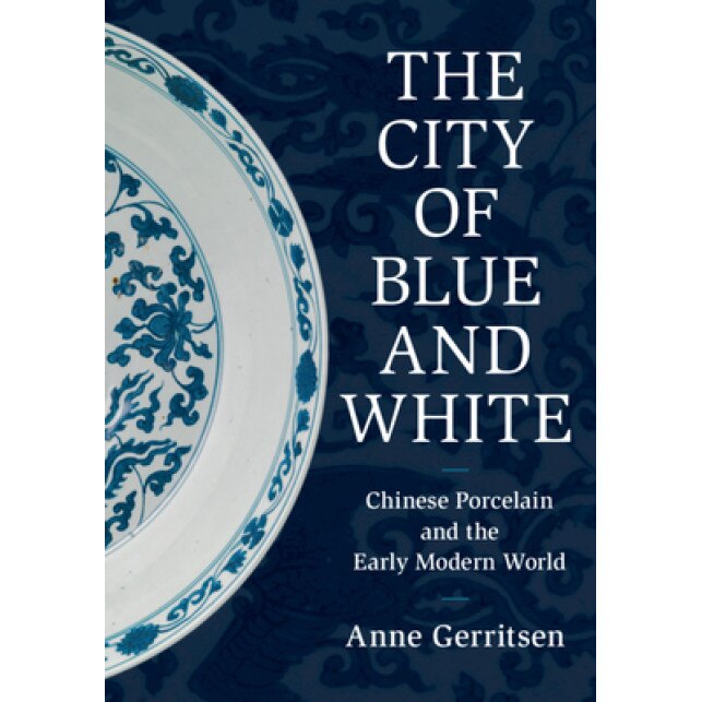 The City of Blue and White: Chinese Porcelain and the Early Modern World, Anne Gerritsen (Author)