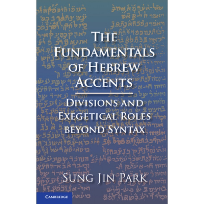 The Fundamentals of Hebrew Accents: Divisions and Exegetical Roles Beyond Syntax, Sung Jin Park (Author)