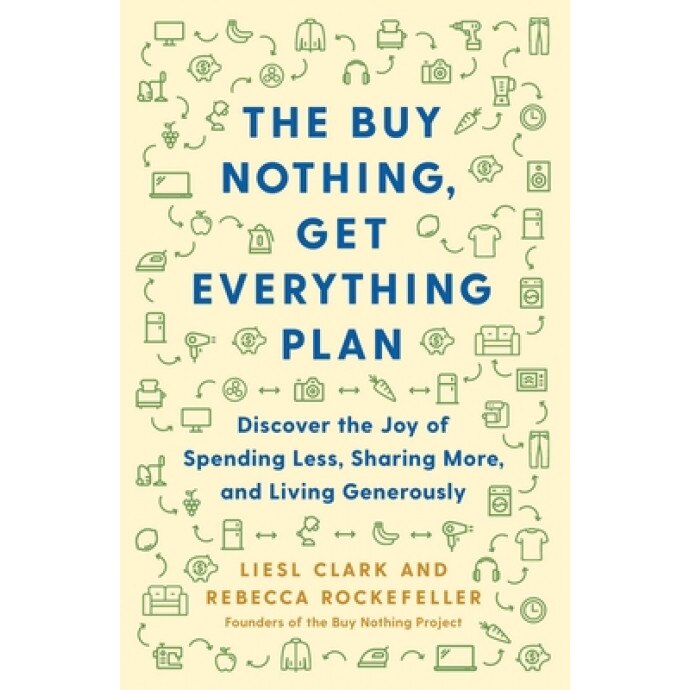 The Buy Nothing, Get Everything Plan: Discover the Joy of Spending Less, Sharing More, and Living Generously, Liesl Clark (Author)