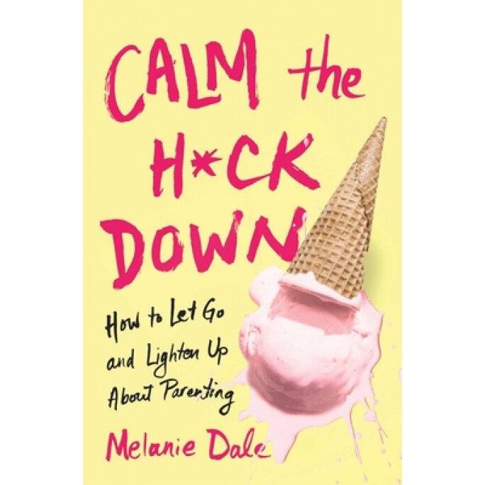 Calm the H*ck Down: How to Let Go and Lighten Up about Parenting, Melanie Dale (Author)