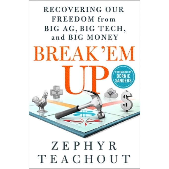 Break 'em Up: Recovering Our Freedom from Big Ag, Big Tech, and Big Money, Zephyr Teachout (Author)