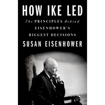 How Ike Led: The Principles Behind Eisenhower's Biggest Decisions, Susan Eisenhower (Author) How Ike Led: The Principles Behind Eisenhower's Biggest Decisions, Susan Eisenhower (Author)