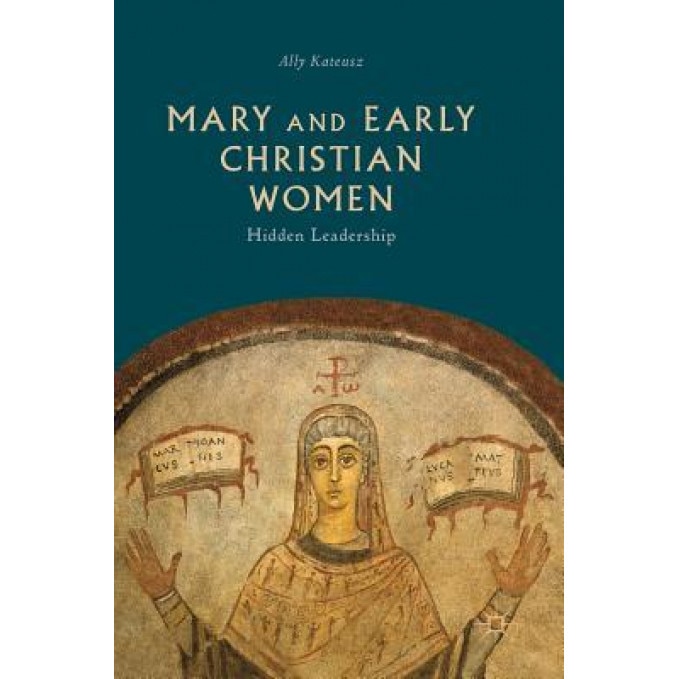 Mary and Early Christian Women: Hidden Leadership, Ally Kateusz (Author)