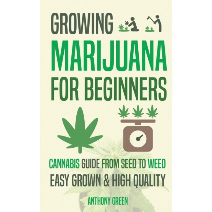 Growing Marijuana for Beginners: Cannabis Growguide - From Seed to Weed, Anthony Green (Author)