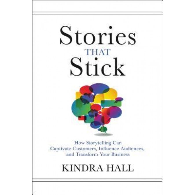 Stories That Stick: How Storytelling Can Captivate Customers, Influence Audiences, and Transform Your Business, Kindra Hall (Author)