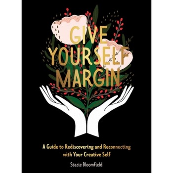 Give Yourself Margin A Guide to Rediscovering and Reconnecting with Your Creative Self, Bloomfield Stacie Give Yourself Margin A Guide to Rediscovering and Reconnecting with Your Creative Self, Bloomfield Stacie