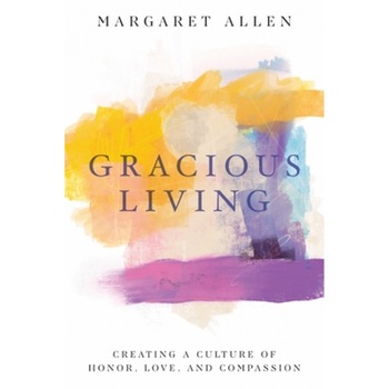 Gracious Living: Creating a Culture of Honor, Love, and Compassion, Margaret Allen (Author) Gracious Living: Creating a Culture of Honor, Love, and Compassion, Margaret Allen (Author)