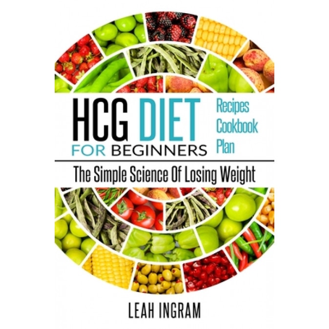 Hcg Diet: HCG Diet for Beginners-The Simple Science of Losing Weight HCG Diet Recipes- HCG Diet Cookbook, Leah Ingram (Author)
