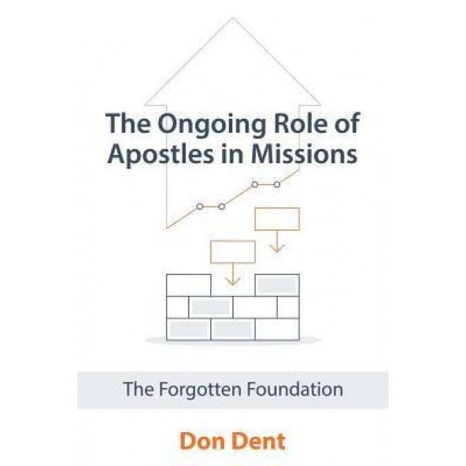 The Ongoing Role of Apostles in Missions: The Forgotten Foundation, Don Dent (Author)