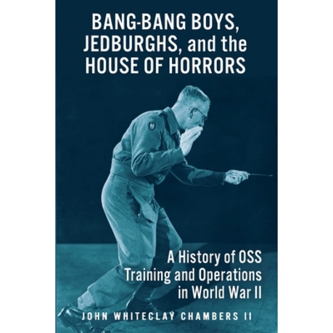 Bang-Bang Boys, Jedburghs, and the House of Horrors: A History of OSS Training and Operations in World War II, John W. Chambers II (Author)