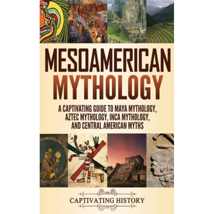 Mesoamerican Mythology: A Captivating Guide to Maya Mythology, Aztec Mythology, Inca Mythology, and Central American Myths, Matt Clayton (Author)